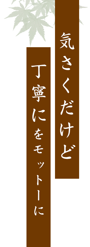 丁寧にをモットーに